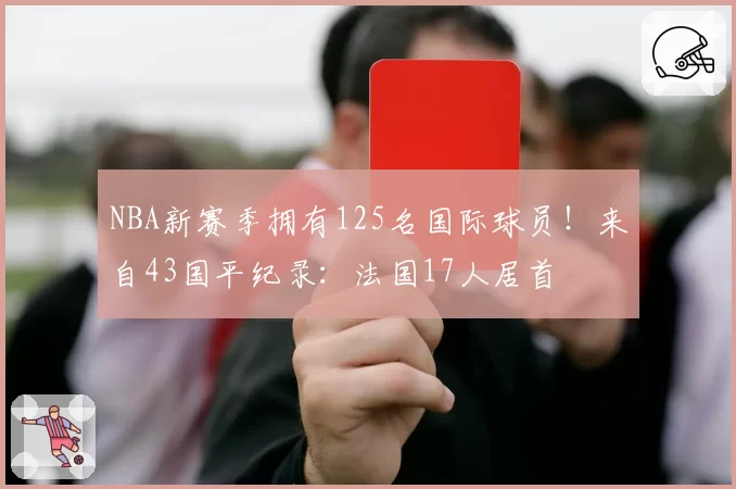 NBA新赛季拥有125名国际球员！来自43国平纪录：法国17人居首