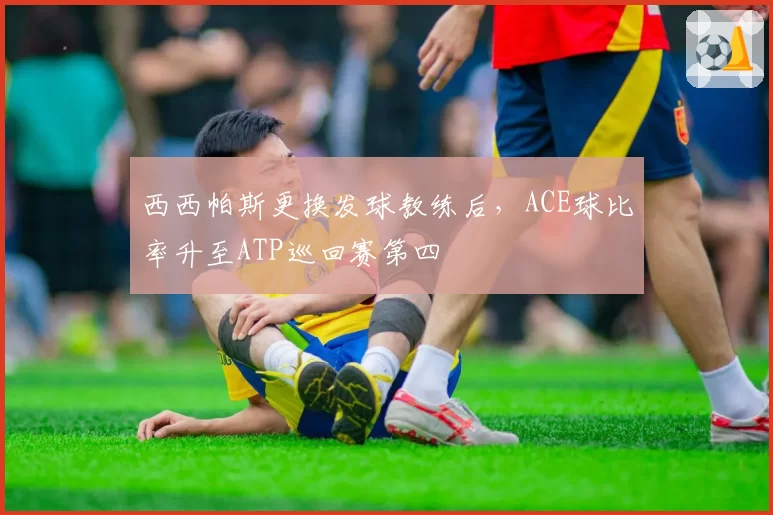 西西帕斯更换发球教练后，ACE球比率升至ATP巡回赛第四