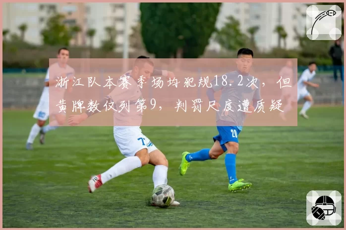 浙江队本赛季场均犯规18.2次，但黄牌数仅列第9，判罚尺度遭质疑