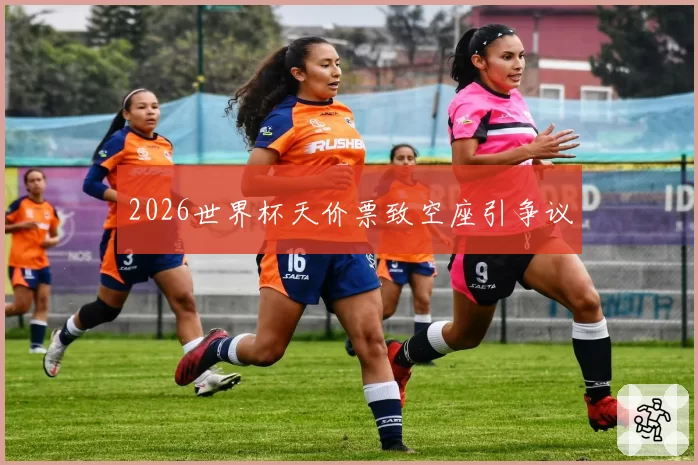 2026世界杯天价票致空座引争议
