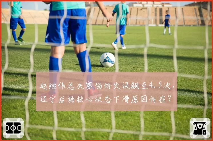 赵继伟总决赛场均失误飙至4.5次，辽宁后场核心状态下滑原因何在？