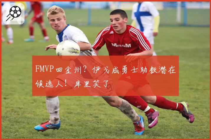 FMVP回金州?伊戈成勇士助教潜在候选人!库里笑了