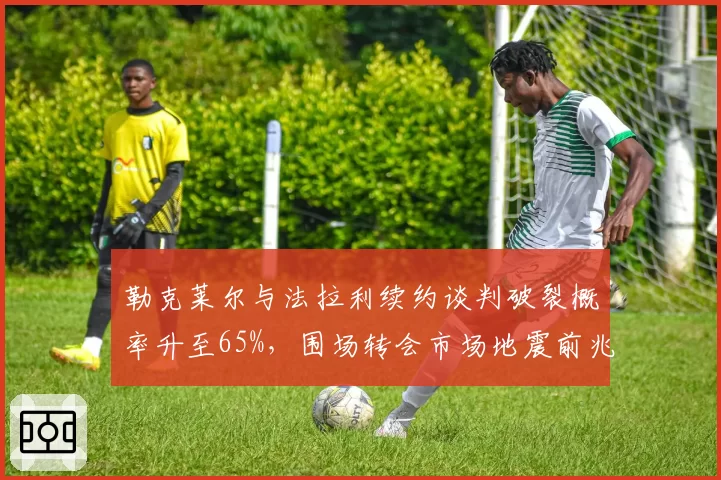 勒克莱尔与法拉利续约谈判破裂概率升至65%，围场转会市场地震前兆