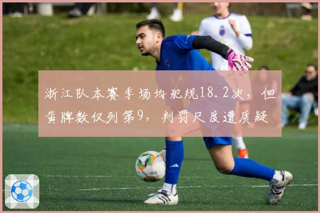 浙江队本赛季场均犯规18.2次，但黄牌数仅列第9，判罚尺度遭质疑