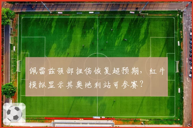 佩雷兹颈部扭伤恢复超预期，红牛模拟显示其奥地利站可参赛？