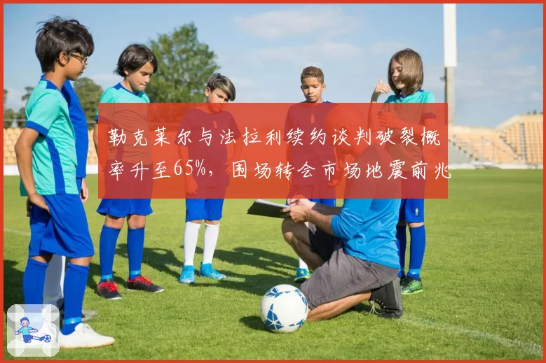 勒克莱尔与法拉利续约谈判破裂概率升至65%,围场转会市场地震前兆
