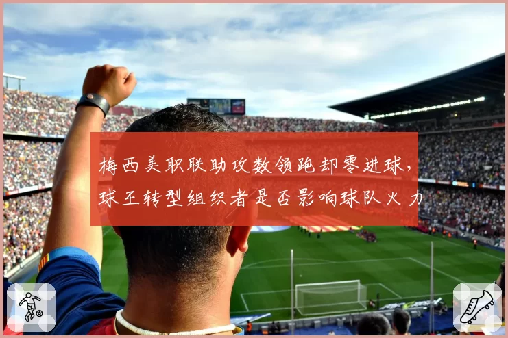 梅西美职联助攻数领跑却零进球，球王转型组织者是否影响球队火力？