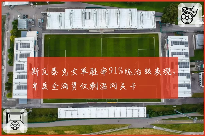 斯瓦泰克女单胜率91%统治级表现，年度全满贯仅剩温网关卡