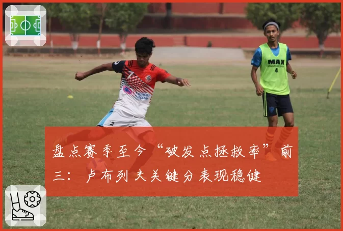 盘点赛季至今“破发点拯救率”前三:卢布列夫关键分表现稳健