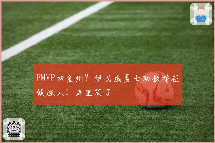 FMVP回金州?伊戈成勇士助教潜在候选人!库里笑了