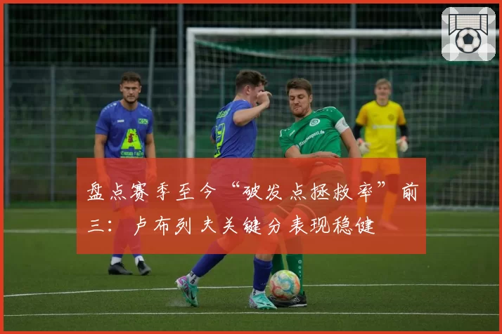 盘点赛季至今“破发点拯救率”前三:卢布列夫关键分表现稳健