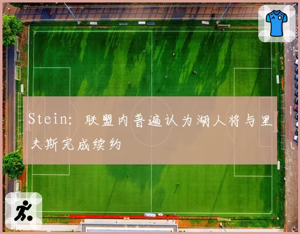 Stein：联盟内普遍认为湖人将与里夫斯完成续约