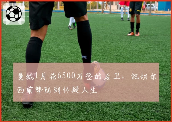 曼城1月花6500万签的后卫，把切尔西前锋防到怀疑人生