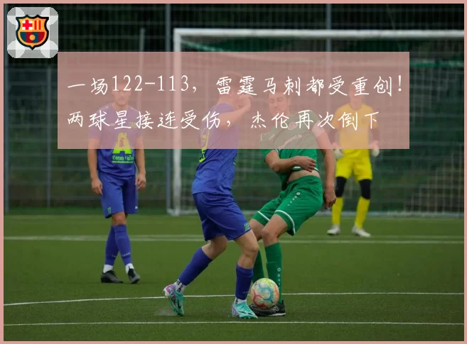 一场122-113,雷霆马刺都受重创!两球星接连受伤,杰伦再次倒下